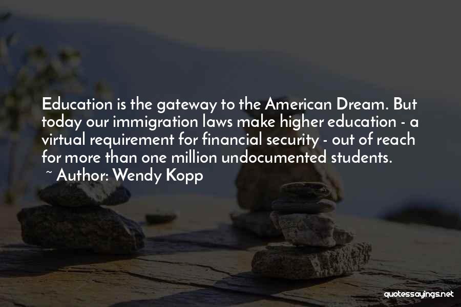 Wendy Kopp Quotes: Education Is The Gateway To The American Dream. But Today Our Immigration Laws Make Higher Education - A Virtual Requirement