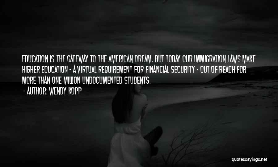 Wendy Kopp Quotes: Education Is The Gateway To The American Dream. But Today Our Immigration Laws Make Higher Education - A Virtual Requirement