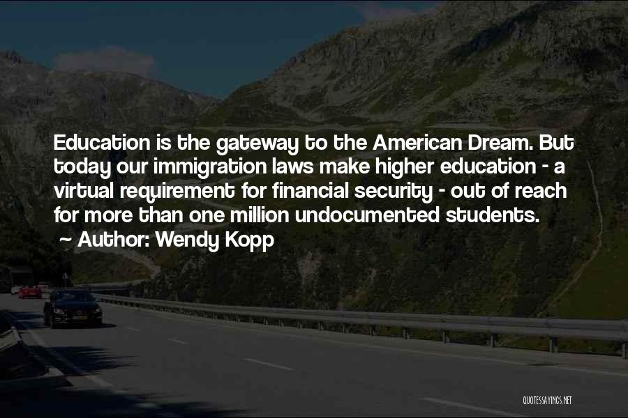 Wendy Kopp Quotes: Education Is The Gateway To The American Dream. But Today Our Immigration Laws Make Higher Education - A Virtual Requirement