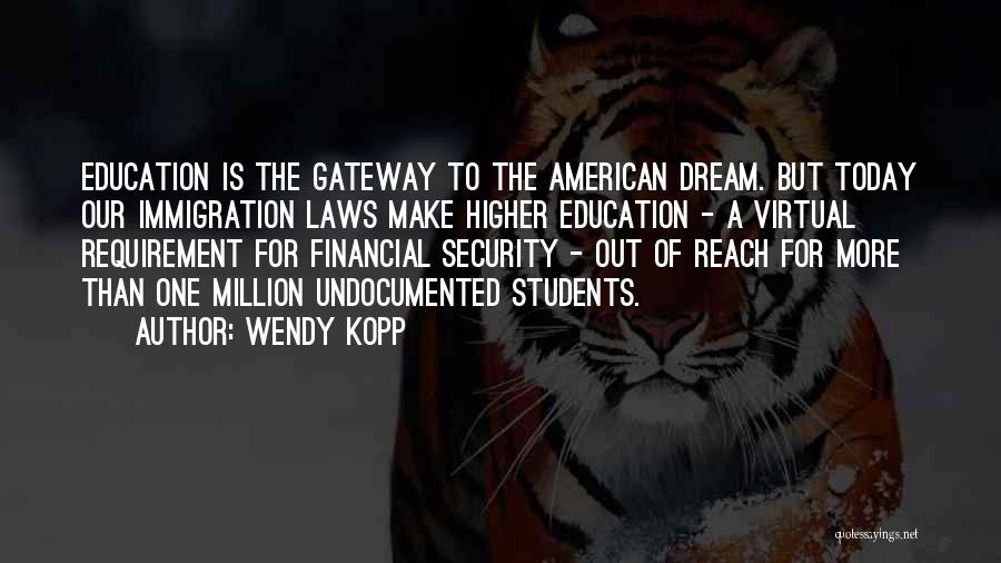 Wendy Kopp Quotes: Education Is The Gateway To The American Dream. But Today Our Immigration Laws Make Higher Education - A Virtual Requirement