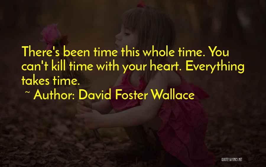 David Foster Wallace Quotes: There's Been Time This Whole Time. You Can't Kill Time With Your Heart. Everything Takes Time.