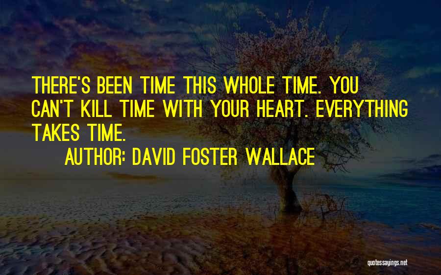 David Foster Wallace Quotes: There's Been Time This Whole Time. You Can't Kill Time With Your Heart. Everything Takes Time.