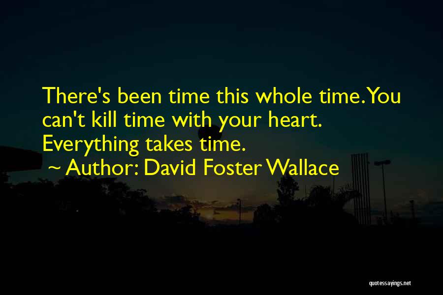 David Foster Wallace Quotes: There's Been Time This Whole Time. You Can't Kill Time With Your Heart. Everything Takes Time.