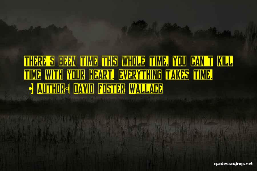David Foster Wallace Quotes: There's Been Time This Whole Time. You Can't Kill Time With Your Heart. Everything Takes Time.