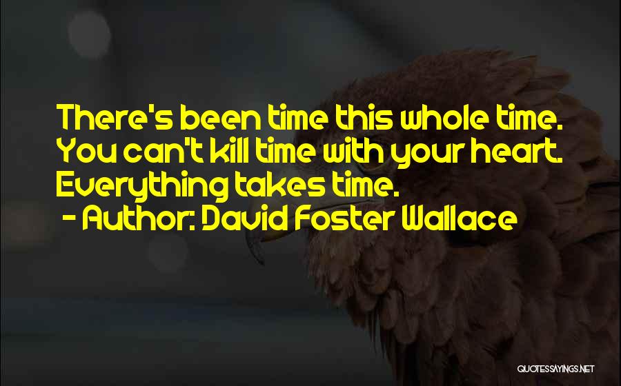 David Foster Wallace Quotes: There's Been Time This Whole Time. You Can't Kill Time With Your Heart. Everything Takes Time.