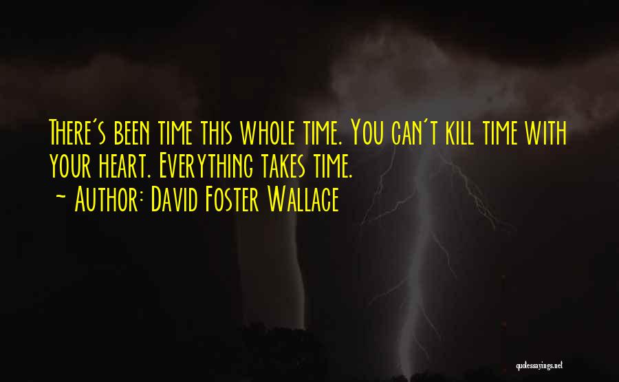 David Foster Wallace Quotes: There's Been Time This Whole Time. You Can't Kill Time With Your Heart. Everything Takes Time.