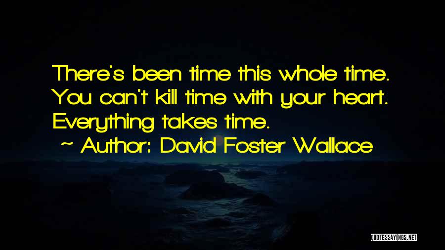 David Foster Wallace Quotes: There's Been Time This Whole Time. You Can't Kill Time With Your Heart. Everything Takes Time.