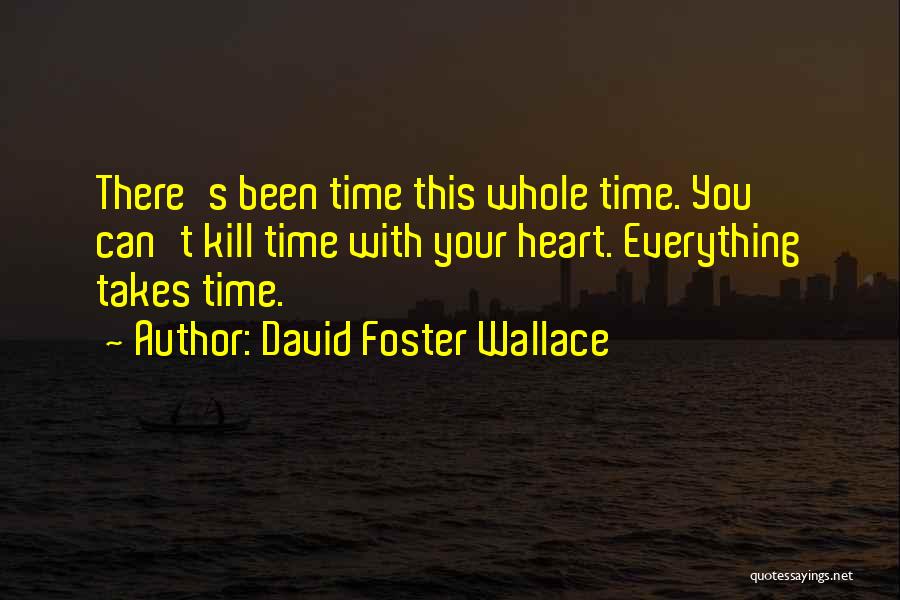 David Foster Wallace Quotes: There's Been Time This Whole Time. You Can't Kill Time With Your Heart. Everything Takes Time.