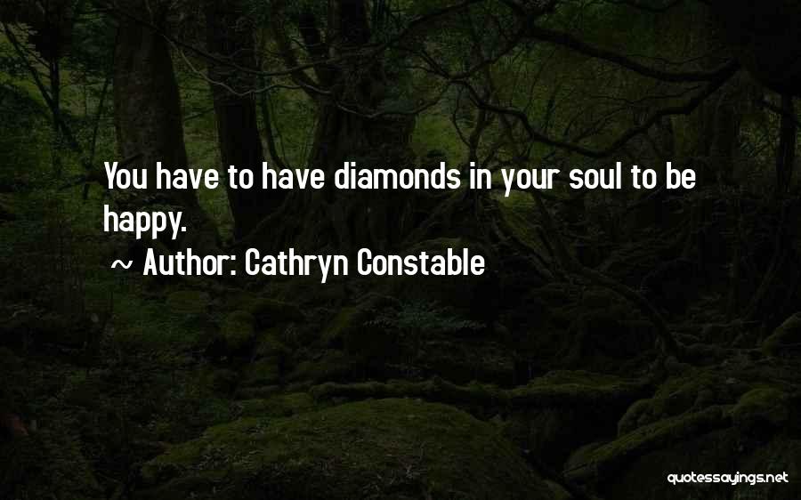 Cathryn Constable Quotes: You Have To Have Diamonds In Your Soul To Be Happy.