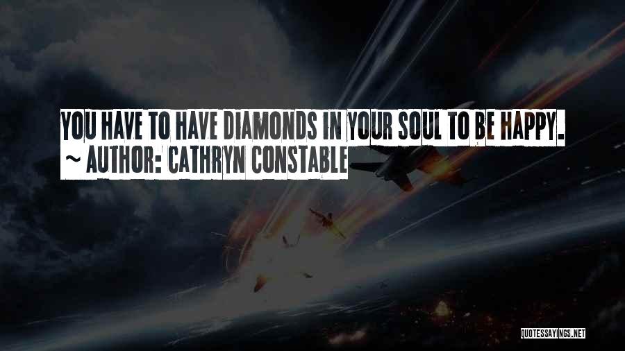 Cathryn Constable Quotes: You Have To Have Diamonds In Your Soul To Be Happy.