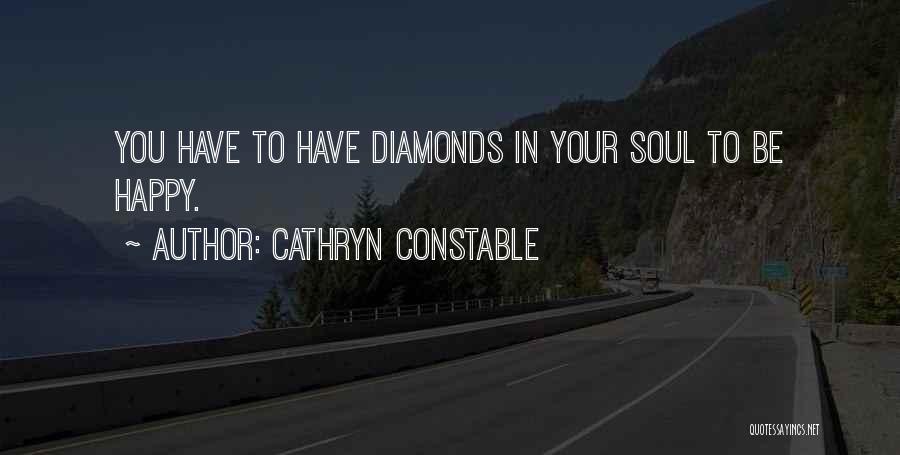 Cathryn Constable Quotes: You Have To Have Diamonds In Your Soul To Be Happy.