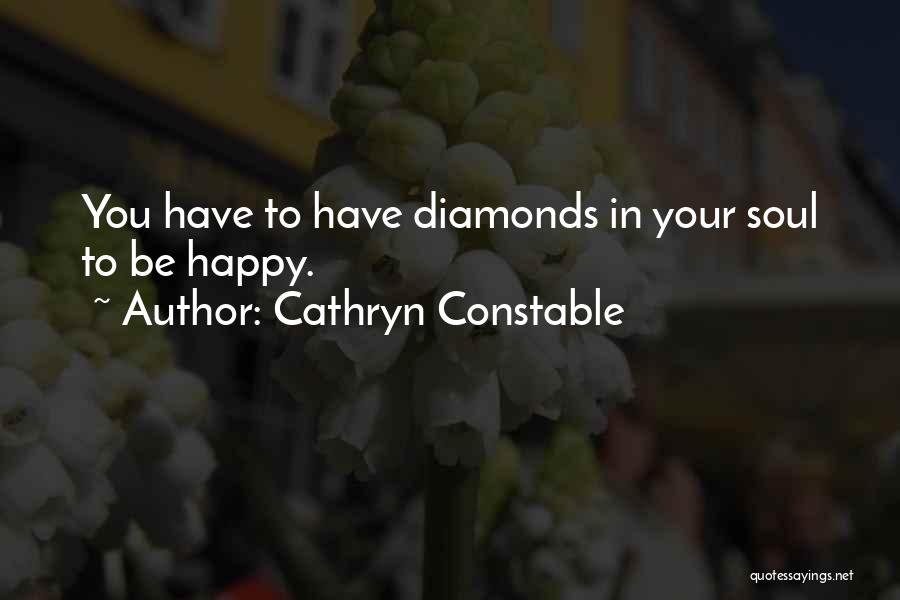 Cathryn Constable Quotes: You Have To Have Diamonds In Your Soul To Be Happy.