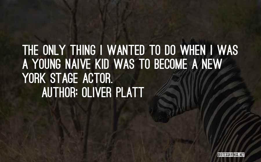 Oliver Platt Quotes: The Only Thing I Wanted To Do When I Was A Young Naive Kid Was To Become A New York