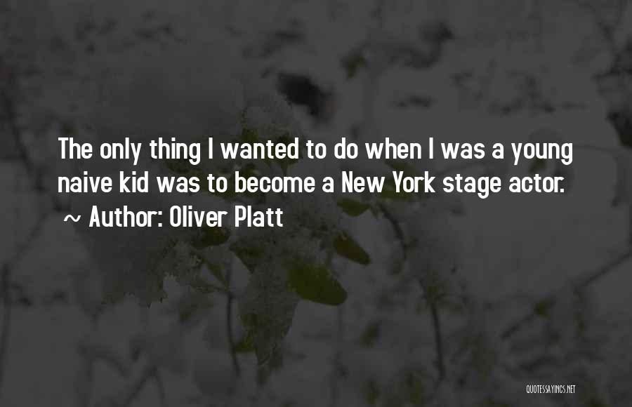 Oliver Platt Quotes: The Only Thing I Wanted To Do When I Was A Young Naive Kid Was To Become A New York