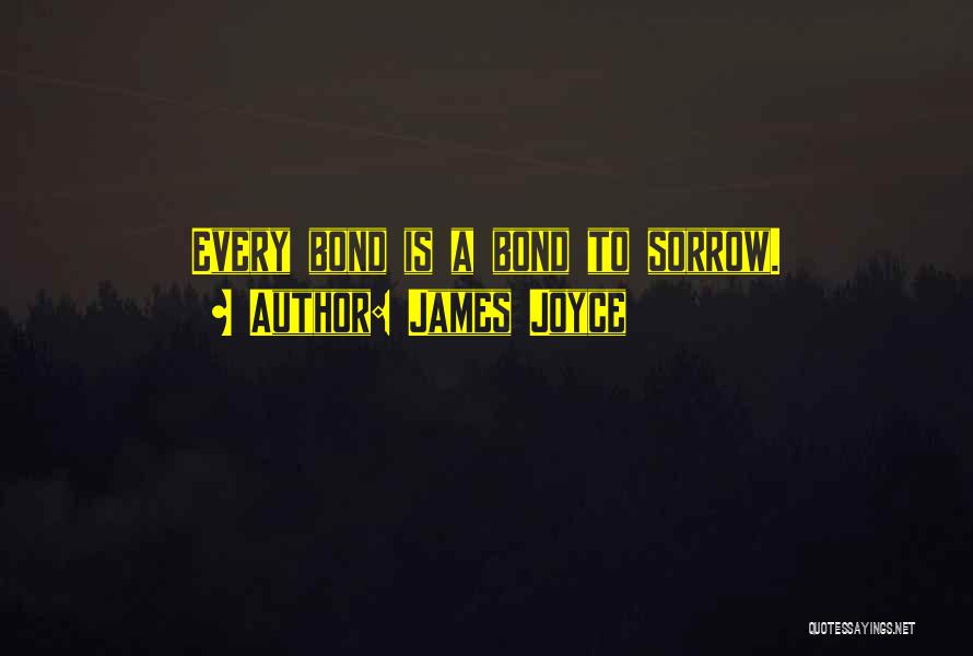 James Joyce Quotes: Every Bond Is A Bond To Sorrow.