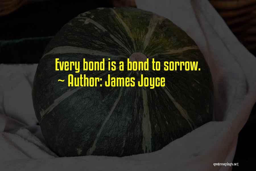 James Joyce Quotes: Every Bond Is A Bond To Sorrow.