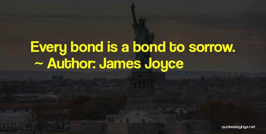 James Joyce Quotes: Every Bond Is A Bond To Sorrow.
