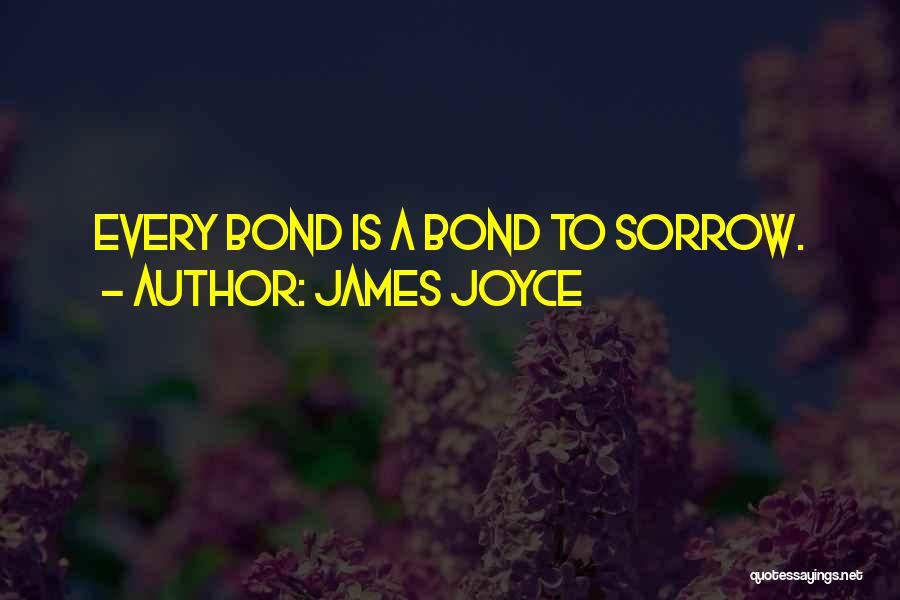 James Joyce Quotes: Every Bond Is A Bond To Sorrow.