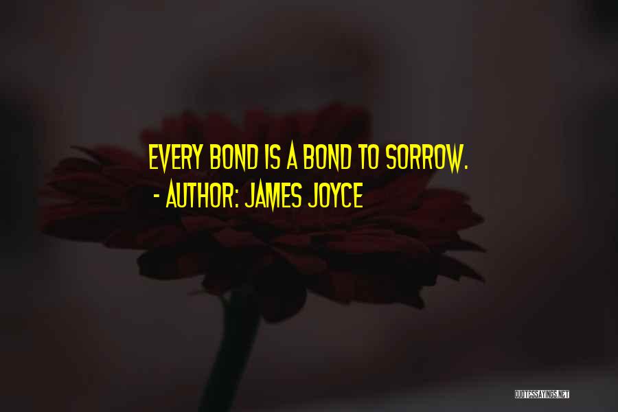 James Joyce Quotes: Every Bond Is A Bond To Sorrow.