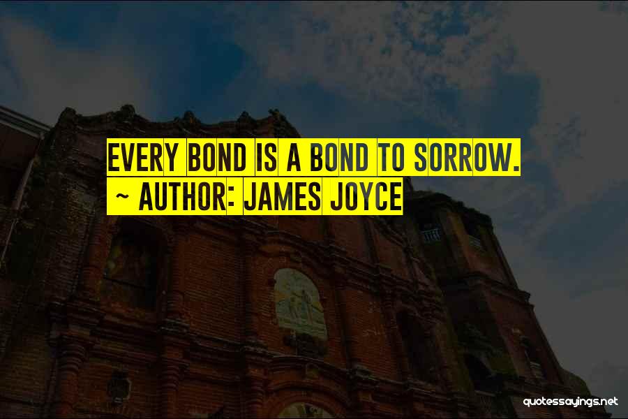 James Joyce Quotes: Every Bond Is A Bond To Sorrow.