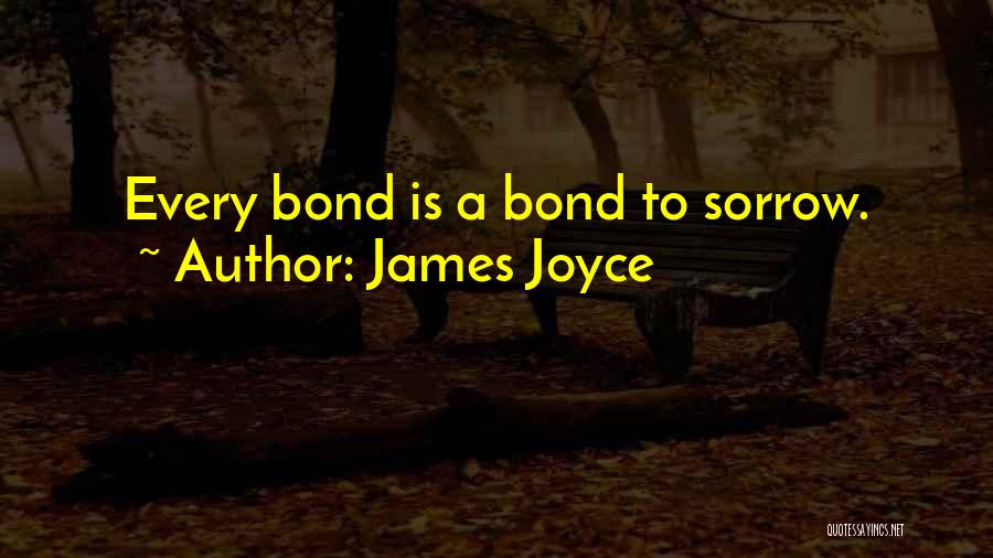 James Joyce Quotes: Every Bond Is A Bond To Sorrow.