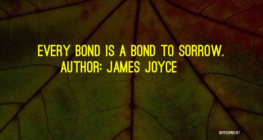 James Joyce Quotes: Every Bond Is A Bond To Sorrow.