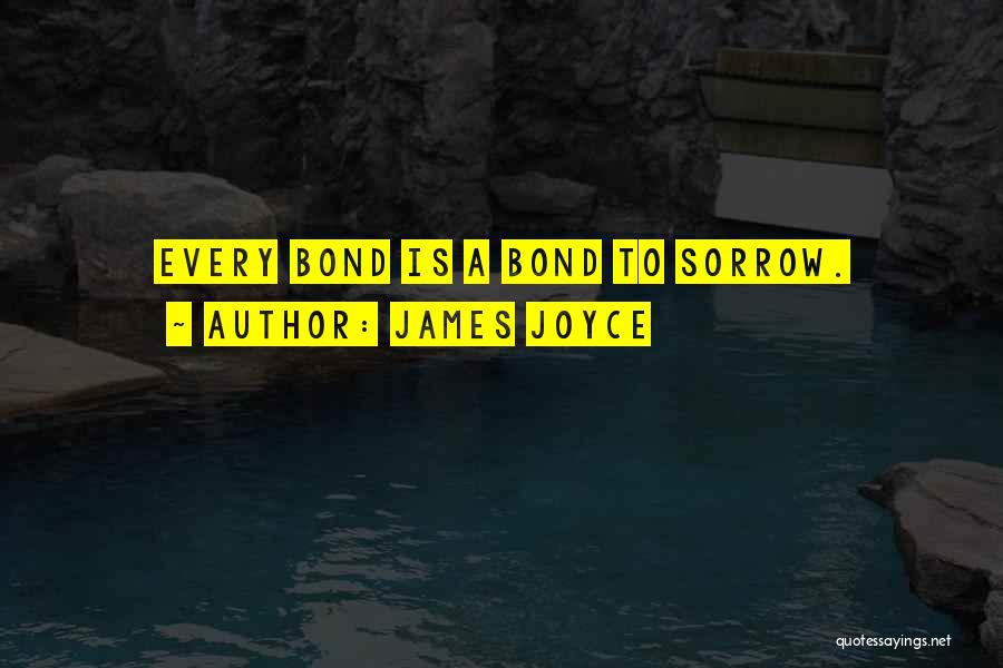 James Joyce Quotes: Every Bond Is A Bond To Sorrow.