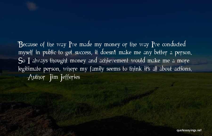 Jim Jefferies Quotes: Because Of The Way I've Made My Money Or The Way I've Conducted Myself In Public To Get Success, It