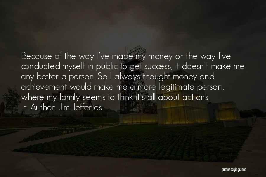 Jim Jefferies Quotes: Because Of The Way I've Made My Money Or The Way I've Conducted Myself In Public To Get Success, It