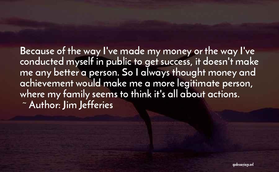 Jim Jefferies Quotes: Because Of The Way I've Made My Money Or The Way I've Conducted Myself In Public To Get Success, It