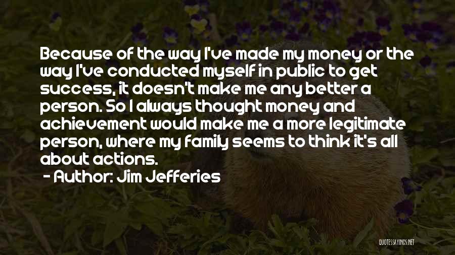 Jim Jefferies Quotes: Because Of The Way I've Made My Money Or The Way I've Conducted Myself In Public To Get Success, It