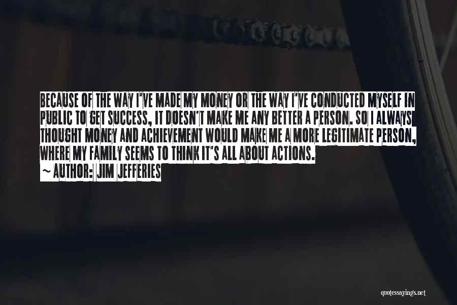 Jim Jefferies Quotes: Because Of The Way I've Made My Money Or The Way I've Conducted Myself In Public To Get Success, It