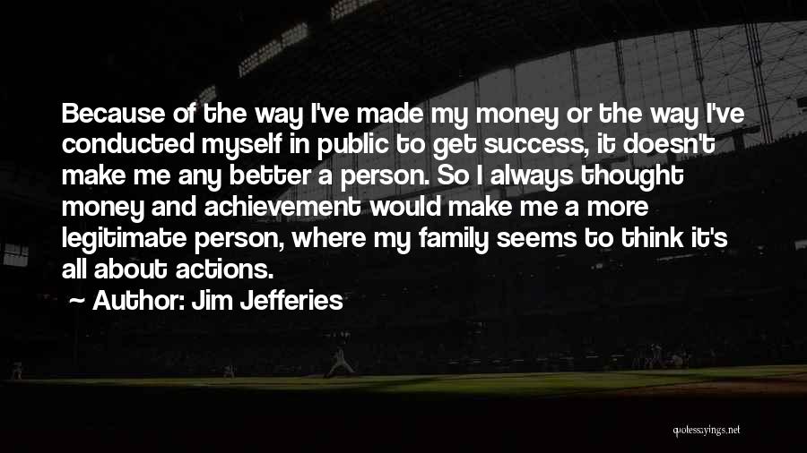 Jim Jefferies Quotes: Because Of The Way I've Made My Money Or The Way I've Conducted Myself In Public To Get Success, It
