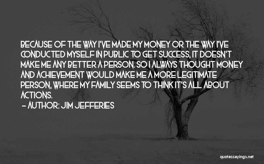 Jim Jefferies Quotes: Because Of The Way I've Made My Money Or The Way I've Conducted Myself In Public To Get Success, It