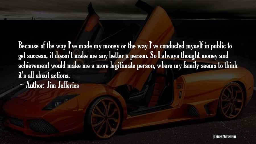 Jim Jefferies Quotes: Because Of The Way I've Made My Money Or The Way I've Conducted Myself In Public To Get Success, It