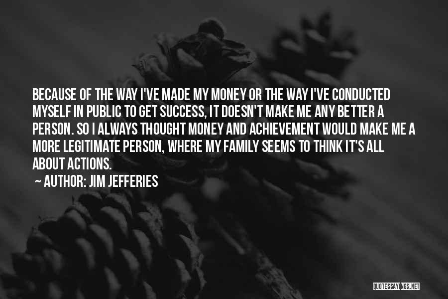 Jim Jefferies Quotes: Because Of The Way I've Made My Money Or The Way I've Conducted Myself In Public To Get Success, It