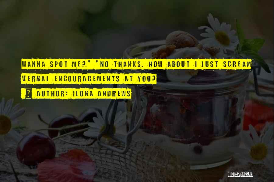 Ilona Andrews Quotes: Wanna Spot Me? No Thanks. How About I Just Scream Verbal Encouragements At You?