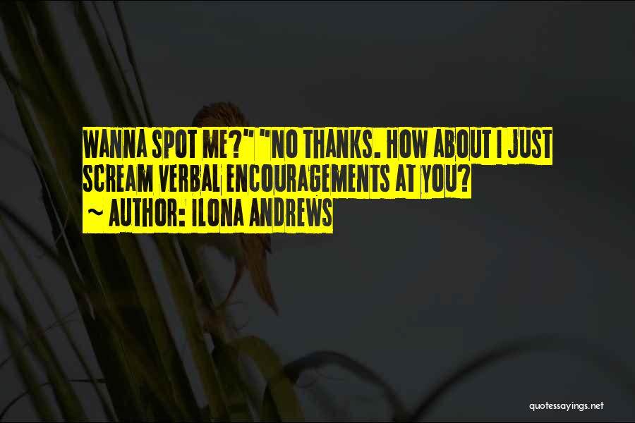 Ilona Andrews Quotes: Wanna Spot Me? No Thanks. How About I Just Scream Verbal Encouragements At You?
