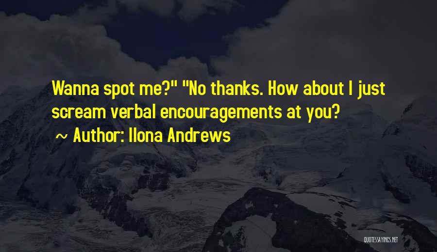 Ilona Andrews Quotes: Wanna Spot Me? No Thanks. How About I Just Scream Verbal Encouragements At You?
