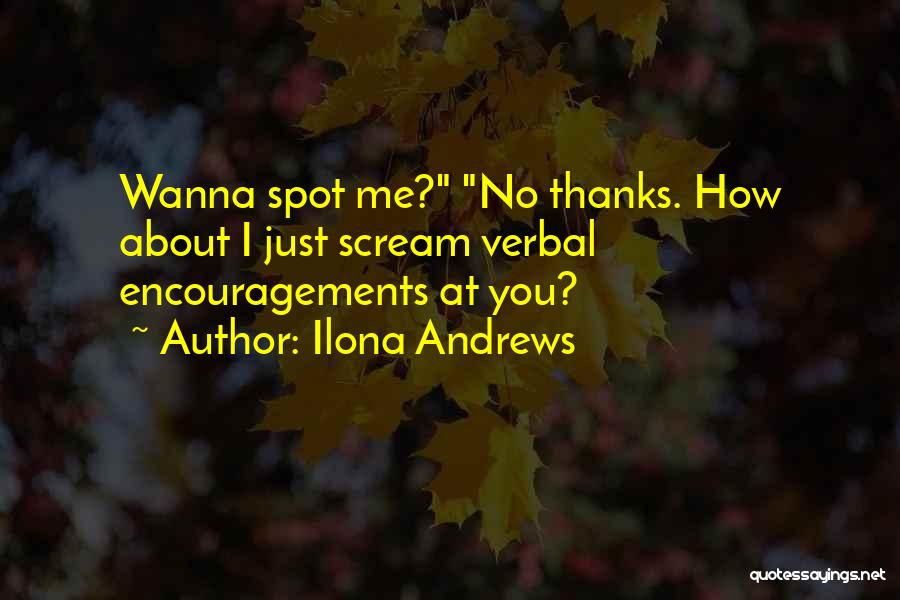 Ilona Andrews Quotes: Wanna Spot Me? No Thanks. How About I Just Scream Verbal Encouragements At You?