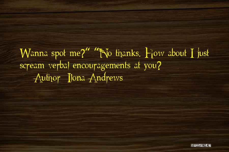 Ilona Andrews Quotes: Wanna Spot Me? No Thanks. How About I Just Scream Verbal Encouragements At You?