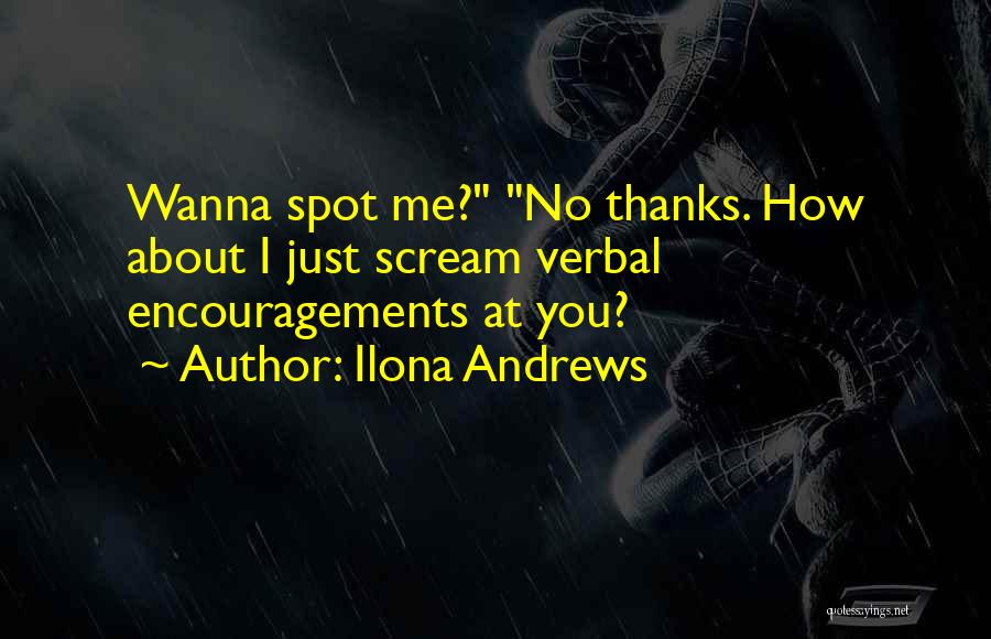 Ilona Andrews Quotes: Wanna Spot Me? No Thanks. How About I Just Scream Verbal Encouragements At You?