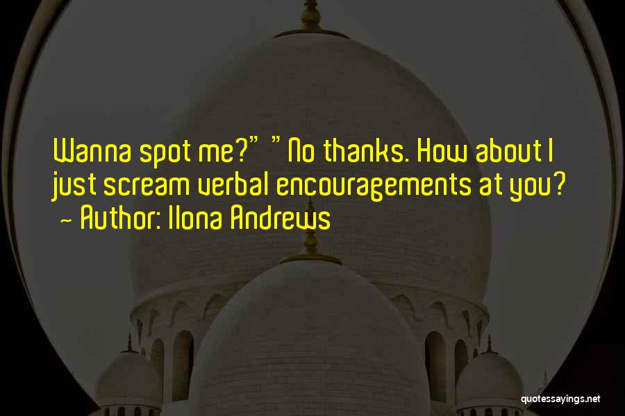 Ilona Andrews Quotes: Wanna Spot Me? No Thanks. How About I Just Scream Verbal Encouragements At You?