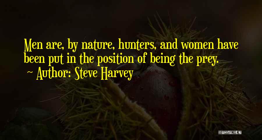 Steve Harvey Quotes: Men Are, By Nature, Hunters, And Women Have Been Put In The Position Of Being The Prey.