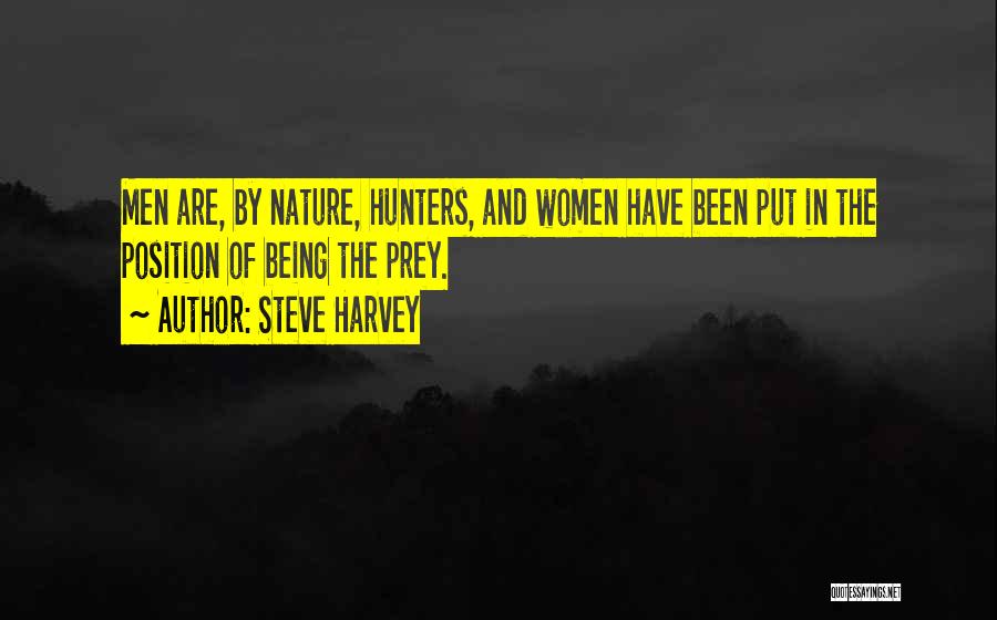 Steve Harvey Quotes: Men Are, By Nature, Hunters, And Women Have Been Put In The Position Of Being The Prey.