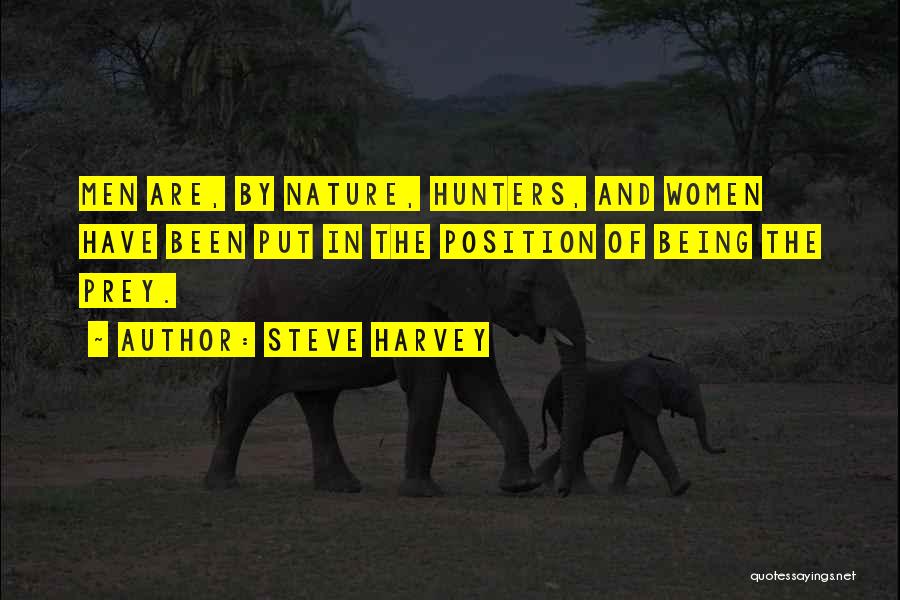 Steve Harvey Quotes: Men Are, By Nature, Hunters, And Women Have Been Put In The Position Of Being The Prey.