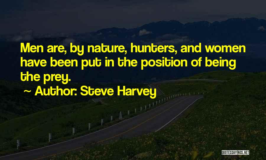 Steve Harvey Quotes: Men Are, By Nature, Hunters, And Women Have Been Put In The Position Of Being The Prey.