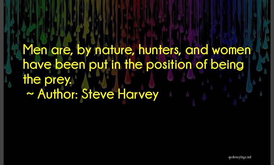 Steve Harvey Quotes: Men Are, By Nature, Hunters, And Women Have Been Put In The Position Of Being The Prey.