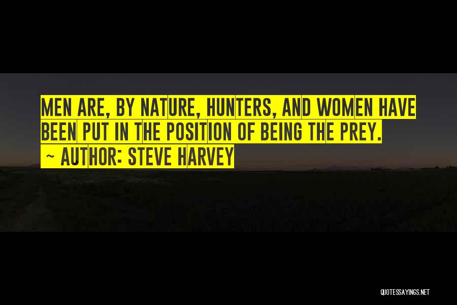 Steve Harvey Quotes: Men Are, By Nature, Hunters, And Women Have Been Put In The Position Of Being The Prey.