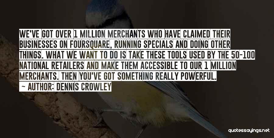 Dennis Crowley Quotes: We've Got Over 1 Million Merchants Who Have Claimed Their Businesses On Foursquare, Running Specials And Doing Other Things. What